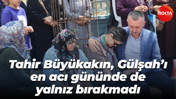 Tahir Büyükakın, Gülşah’ı en acı gününde de yalnız bırakmadı