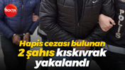 Hapis cezası bulunan 2 şahıs kıskıvrak yakalandı