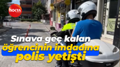 Sınava geç kalan öğrencinin imdadına polis yetişti