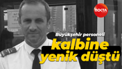 Büyükşehir personeli kalbine yenik düştü