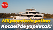 Milyonerlerin yatları Kocaeli’de yapılacak!