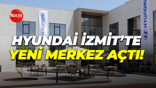 Hyundai İzmit’te yeni merkez açtı!
