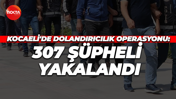 Kocaeli'de dolandırıcılık operasyonu: 307 şüpheli yakalandı