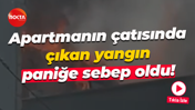 Apartmanın çatısında çıkan yangın paniğe sebep oldu!