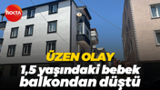 Üzen olay... 1,5 yaşındaki bebek balkondan düştü