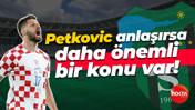Petkovic anlaşırsa daha önemli bir konu var!