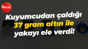 Kuyumcudan çaldığı 37 gram altın ile yakayı ele verdi!