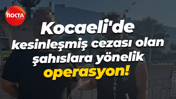 Kocaeli'de kesinleşmiş cezası olan şahıslara yönelik operasyon!