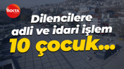 Dilencilere adli ve idari işlem... 10 çocuk...