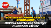 Büyükşehir ambulansları rekor kırdı! Bakın 5 saatte kaç hastaya müdahale ettiler