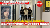 Kaza süsü vererek genç kızı öldürmüştü… Rümeysa Meriç'in katiline ağırlaştırılmış müebbet hapis