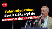 Tahir Büyükakın: Sertif Gökçe’yi de kervana dahil ettiler