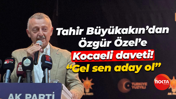 Tahir Büyükakın’dan Özgür Özel'e Kocaeli daveti! “Gel sen aday ol”