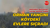 Orman yangını köydeki evlere sıçradı... Mahalleli gözyaşları içinde tahliye edildi