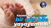 Kocaeli’de o bebekler bir gün bile yaşayamadı!