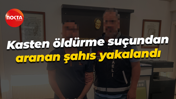 Kasten öldürme suçundan aranan şahıs yakalandı