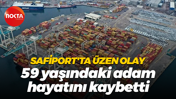 Safiport'ta üzen olay... 59 yaşındaki adam hayatını kaybetti