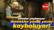 Ustalar yaşlanıyor, meslekler yavaş yavaş kayboluyor!