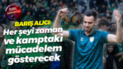 Barış Alıcı: Her şeyi zaman ve kamptaki mücadelem gösterecek