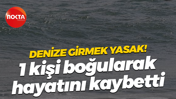 Denize girmek yasak! 1 kişi boğularak hayatını kaybetti