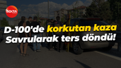 D-100'de korkutan kaza... Savrularak ters döndü!