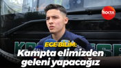 Ege Bilim: Kampta elimizden geleni yapacağız