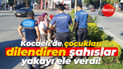 Kocaeli'de çocukları dilendiren şahıslar yakayı ele verdi!