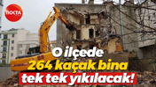 O ilçede 264 kaçak bina tek tek yıkılacak!