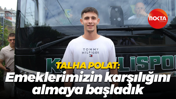 Talha Polat: Emeklerimizin karşılığını almaya başladık