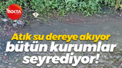 Atık su dereye akıyor, bütün kurumlar seyrediyor!