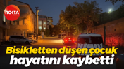 Bisikletten düşen çocuk hayatını kaybetti