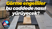 Görme engelliler bu caddede nasıl yürüyecek?