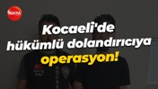 Kocaeli'de hükümlü dolandırıcıya operasyon!