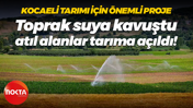 Kocaeli tarımı için önemli proje; Toprak suya kavuştu, atıl alanlar tarıma açıldı!