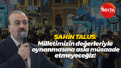 Şahin Talus: Milletimizin değerleriyle oynanmasına asla müsaade etmeyeceğiz!