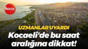 Uzmanlar uyardı... Kocaeli'de bu saat aralığına dikkat!