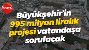 Büyükşehir’in 995 milyon liralık projesi vatandaşa sorulacak