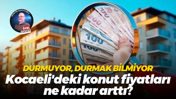 Durmuyor, durmak bilmiyor… Kocaeli'deki konut fiyatları ne kadar arttı?