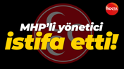 MHP’li yönetici istifa etti!