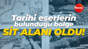 Tarihi eserlerin bulunduğu bölge SİT alanı oldu!
