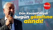 Dün Kocaeli’deydi bugün gözaltına alındı!