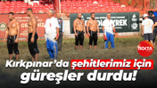 Kırkpınar’da şehitlerimiz için güreşler durdu!