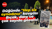 Düğünde "Hep siz oynadınız" kavgası... Bıçak, darp ve çok sayıda gözaltı!