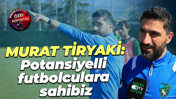 Murat Tiryaki: Potansiyelli futbolculara sahibiz