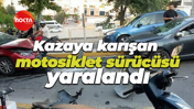 Kazaya karışan motosiklet sürücüsü yaralandı