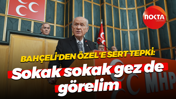 Devlet Bahçeli'den Özgür Özel'e sert tepki: Sokak sokak gez de görelim