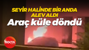 Seyir halinde bir anda alev aldı... Araç küle döndü