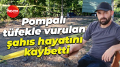 Pompalı tüfekle vurulan şahıs hayatını kaybetti