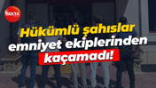 Hükümlü şahıslar emniyet ekiplerinden kaçamadı!