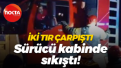 2 TIR çarpıştı... Sürücü kabinde sıkıştı!
